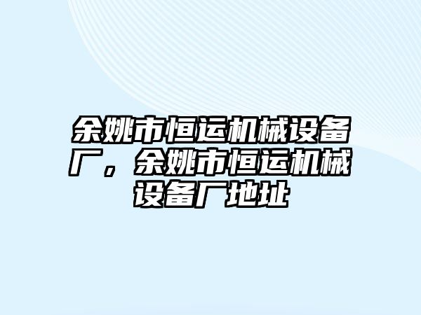 余姚市恒運機械設(shè)備廠，余姚市恒運機械設(shè)備廠地址