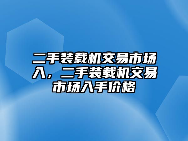 二手裝載機(jī)交易市場入，二手裝載機(jī)交易市場入手價(jià)格