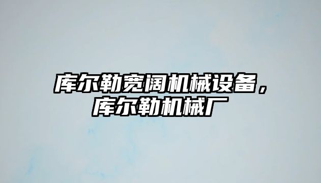 庫爾勒寬闊機械設(shè)備，庫爾勒機械廠