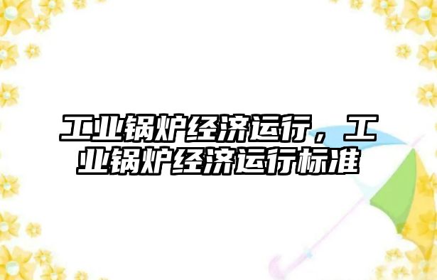 工業(yè)鍋爐經(jīng)濟運行，工業(yè)鍋爐經(jīng)濟運行標準