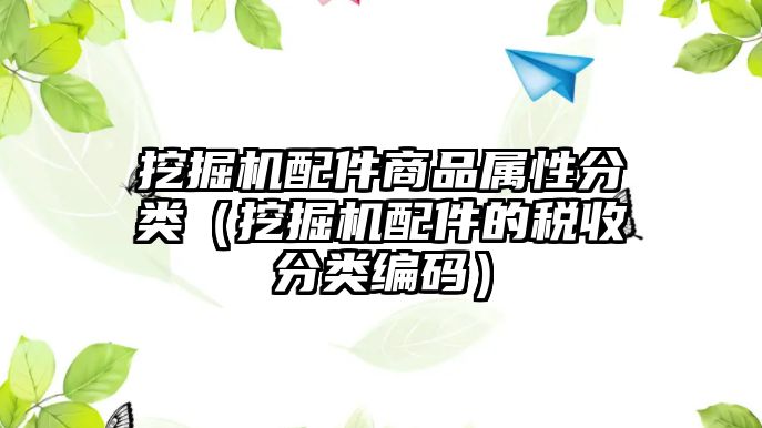 挖掘機(jī)配件商品屬性分類(lèi)（挖掘機(jī)配件的稅收分類(lèi)編碼）