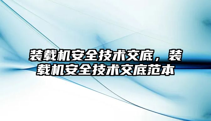 裝載機安全技術(shù)交底，裝載機安全技術(shù)交底范本