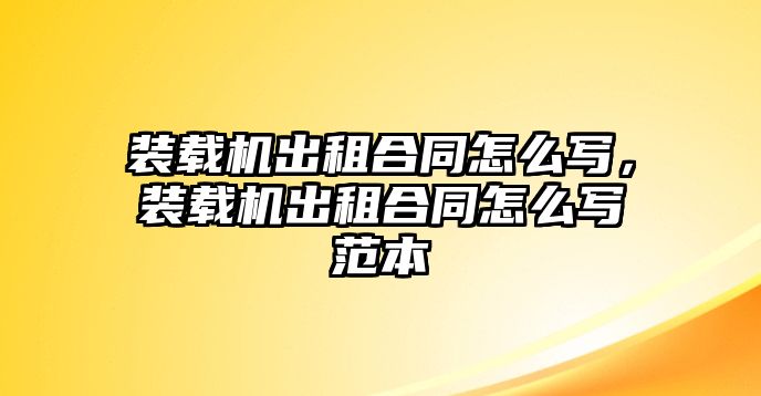 裝載機(jī)出租合同怎么寫，裝載機(jī)出租合同怎么寫范本