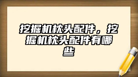 挖掘機枕頭配件，挖掘機枕頭配件有哪些