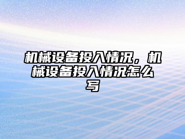 機械設(shè)備投入情況，機械設(shè)備投入情況怎么寫