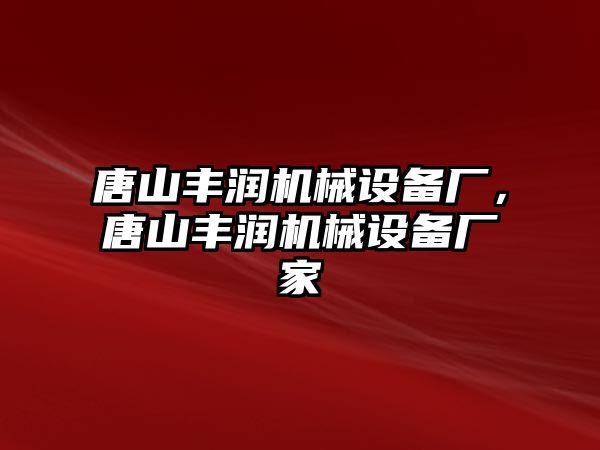 唐山豐潤機械設(shè)備廠，唐山豐潤機械設(shè)備廠家