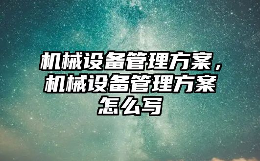 機械設備管理方案，機械設備管理方案怎么寫