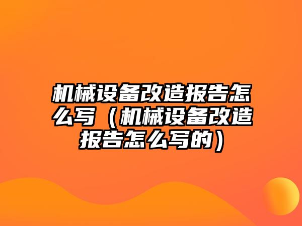 機械設(shè)備改造報告怎么寫（機械設(shè)備改造報告怎么寫的）