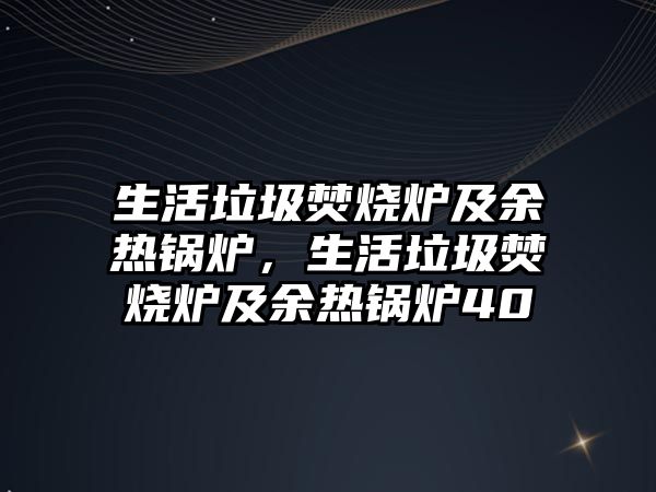 生活垃圾焚燒爐及余熱鍋爐，生活垃圾焚燒爐及余熱鍋爐40