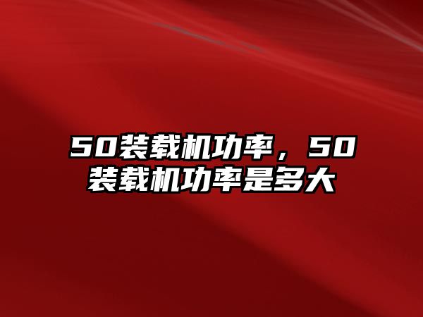 50裝載機(jī)功率，50裝載機(jī)功率是多大