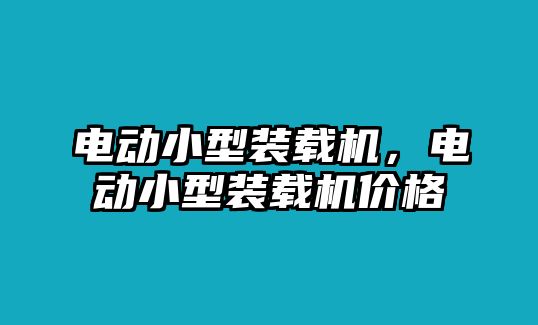 電動小型裝載機，電動小型裝載機價格