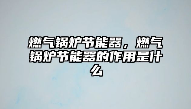 燃?xì)忮仩t節(jié)能器，燃?xì)忮仩t節(jié)能器的作用是什么