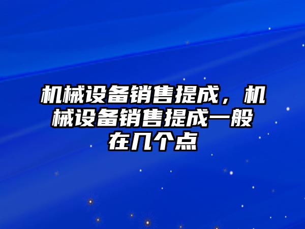 機(jī)械設(shè)備銷售提成，機(jī)械設(shè)備銷售提成一般在幾個(gè)點(diǎn)