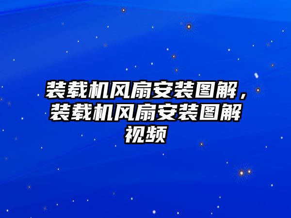 裝載機(jī)風(fēng)扇安裝圖解，裝載機(jī)風(fēng)扇安裝圖解視頻