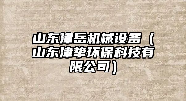 山東津岳機(jī)械設(shè)備（山東津摯環(huán)?？萍加邢薰荆?/>	
								</i>
								<p class=