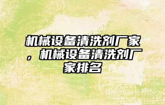 機械設備清洗劑廠家，機械設備清洗劑廠家排名