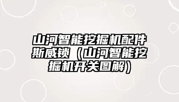 山河智能挖掘機(jī)配件斯威鎖（山河智能挖掘機(jī)開關(guān)圖解）