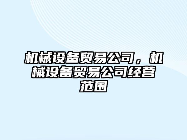 機械設(shè)備貿(mào)易公司，機械設(shè)備貿(mào)易公司經(jīng)營范圍