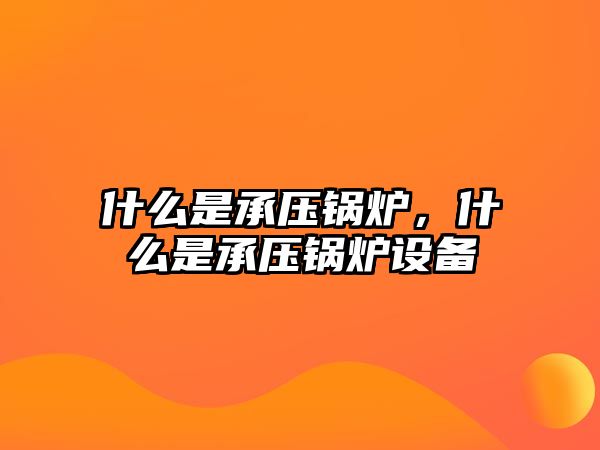 什么是承壓鍋爐，什么是承壓鍋爐設(shè)備