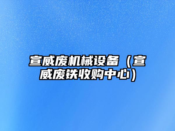 宣威廢機(jī)械設(shè)備（宣威廢鐵收購中心）