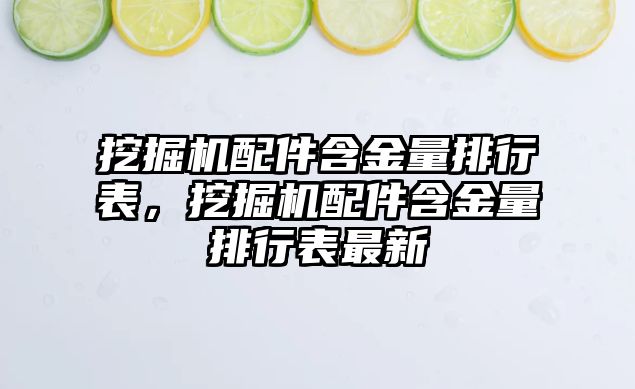 挖掘機配件含金量排行表，挖掘機配件含金量排行表最新