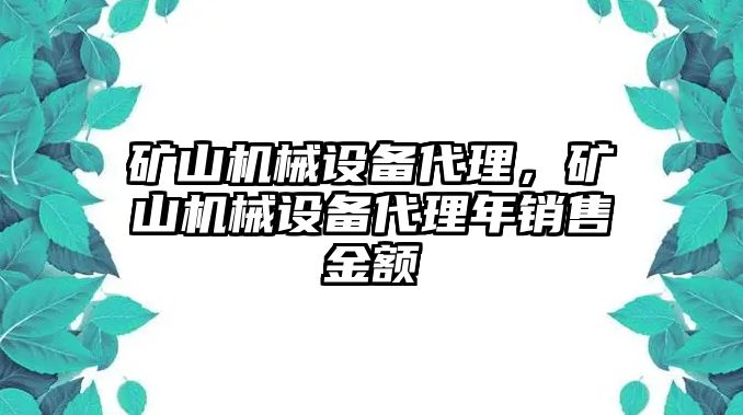 礦山機(jī)械設(shè)備代理，礦山機(jī)械設(shè)備代理年銷售金額