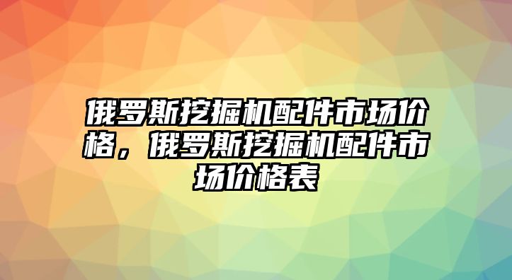 俄羅斯挖掘機(jī)配件市場(chǎng)價(jià)格，俄羅斯挖掘機(jī)配件市場(chǎng)價(jià)格表