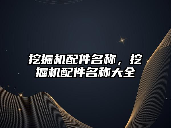 挖掘機配件名稱，挖掘機配件名稱大全