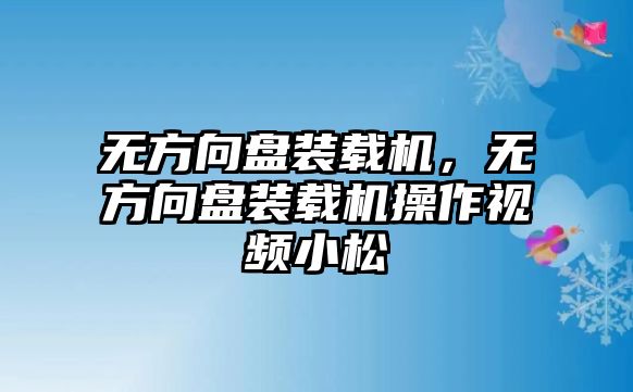 無方向盤裝載機，無方向盤裝載機操作視頻小松