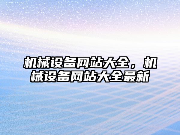 機械設備網(wǎng)站大全，機械設備網(wǎng)站大全最新