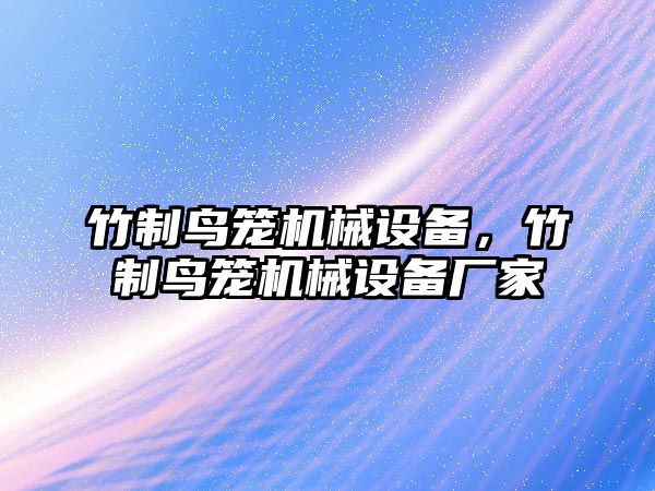 竹制鳥籠機(jī)械設(shè)備，竹制鳥籠機(jī)械設(shè)備廠家