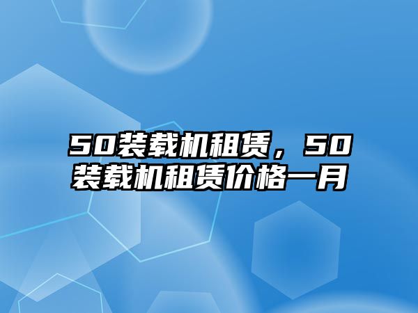 50裝載機(jī)租賃，50裝載機(jī)租賃價(jià)格一月