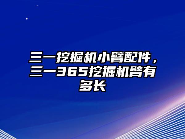 三一挖掘機(jī)小臂配件，三一365挖掘機(jī)臂有多長