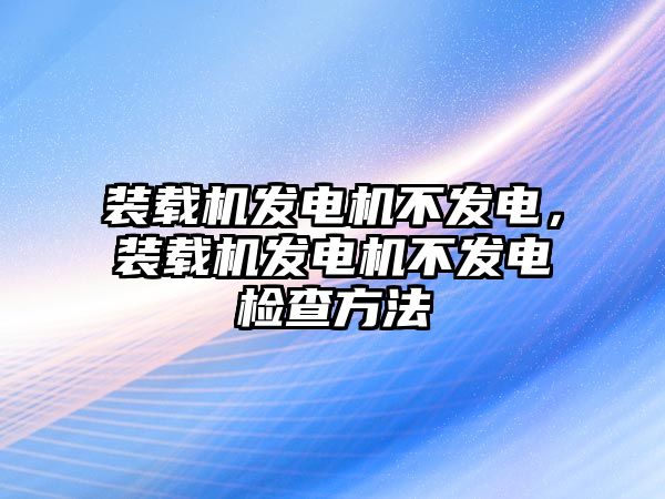 裝載機(jī)發(fā)電機(jī)不發(fā)電，裝載機(jī)發(fā)電機(jī)不發(fā)電檢查方法