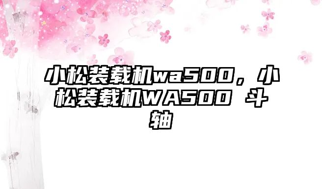 小松裝載機wa500，小松裝載機WA500 斗軸