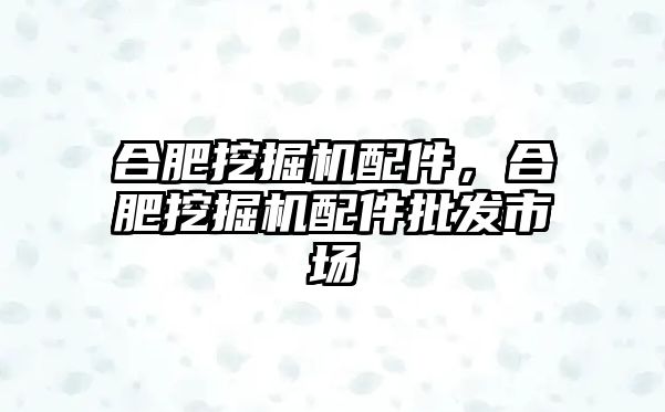 合肥挖掘機(jī)配件，合肥挖掘機(jī)配件批發(fā)市場