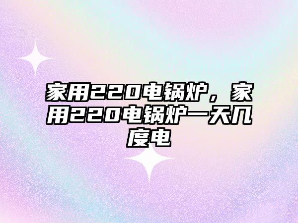 家用220電鍋爐，家用220電鍋爐一天幾度電