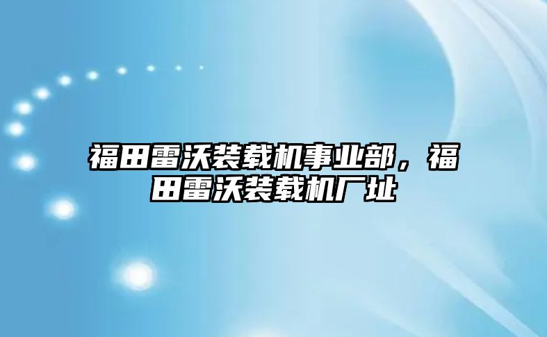 福田雷沃裝載機(jī)事業(yè)部，福田雷沃裝載機(jī)廠址