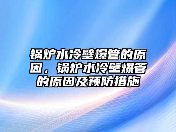 鍋爐水冷壁爆管的原因，鍋爐水冷壁爆管的原因及預防措施