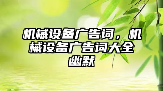 機械設(shè)備廣告詞，機械設(shè)備廣告詞大全幽默