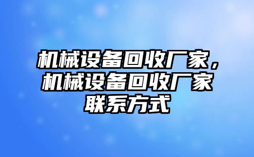 機(jī)械設(shè)備回收廠家，機(jī)械設(shè)備回收廠家聯(lián)系方式