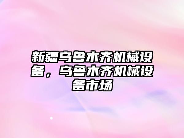 新疆烏魯木齊機械設(shè)備，烏魯木齊機械設(shè)備市場