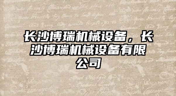 長沙博瑞機械設備，長沙博瑞機械設備有限公司