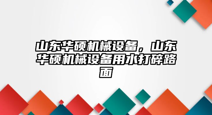 山東華碩機械設(shè)備，山東華碩機械設(shè)備用水打碎路面