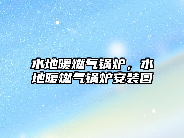 水地暖燃?xì)忮仩t，水地暖燃?xì)忮仩t安裝圖