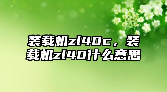 裝載機zl40c，裝載機zl40什么意思