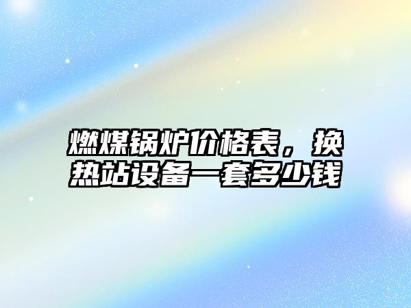 燃煤鍋爐價格表，換熱站設(shè)備一套多少錢