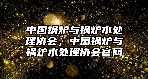 中國鍋爐與鍋爐水處理協(xié)會，中國鍋爐與鍋爐水處理協(xié)會官網(wǎng)