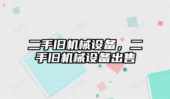 二手舊機械設備，二手舊機械設備出售