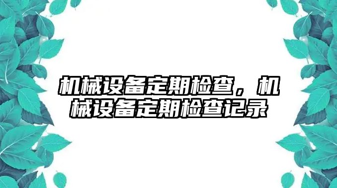 機(jī)械設(shè)備定期檢查，機(jī)械設(shè)備定期檢查記錄